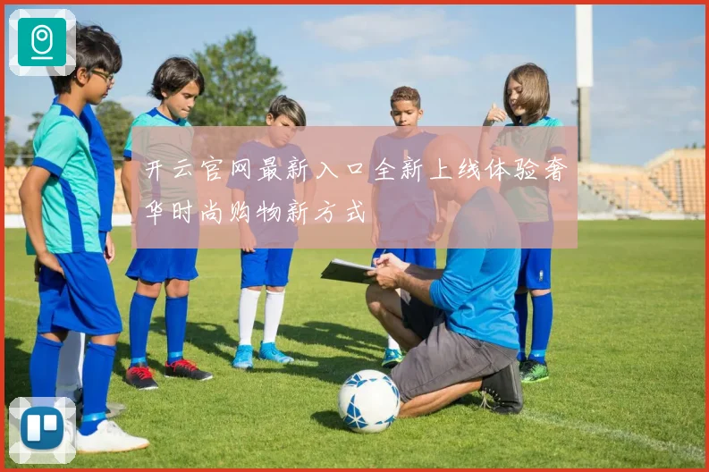 开云官网最新入口全新上线体验奢华时尚购物新方式