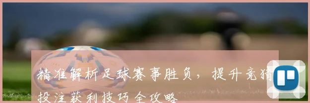 精准解析足球赛事胜负，提升竞猜投注获利技巧全攻略