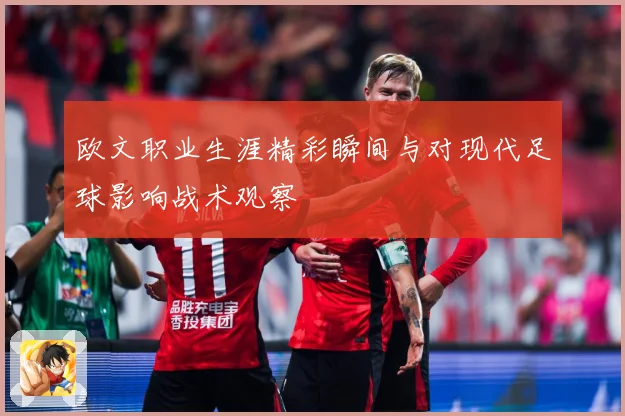 欧文职业生涯精彩瞬间与对现代足球影响战术观察