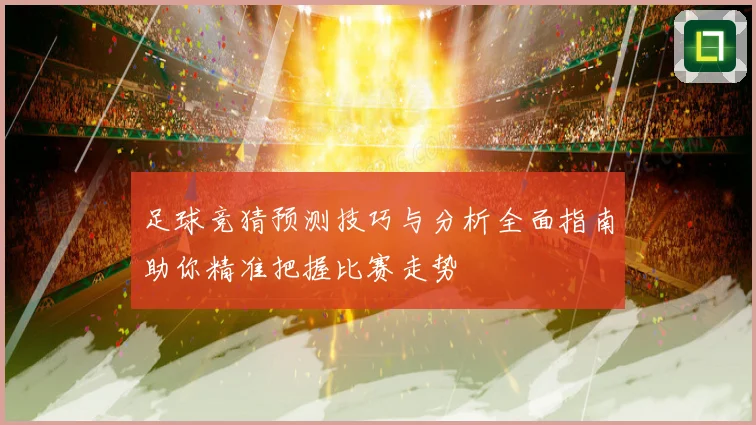 足球竞猜预测技巧与分析全面指南助你精准把握比赛走势