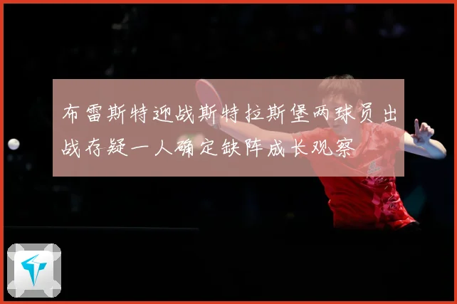 布雷斯特迎战斯特拉斯堡两球员出战存疑一人确定缺阵成长观察