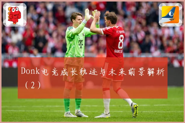 Donk电竞成长轨迹与未来前景解析（2）