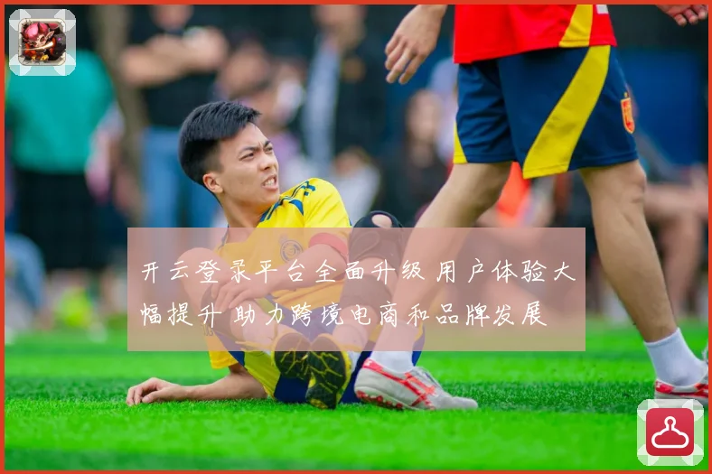 开云登录平台全面升级 用户体验大幅提升 助力跨境电商和品牌发展