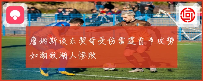 詹姆斯谈东契奇受伤雷霆首节攻势如潮致湖人惨败