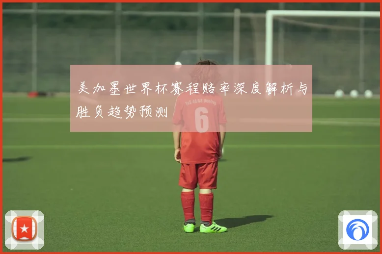 美加墨世界杯赛程赔率深度解析与胜负趋势预测