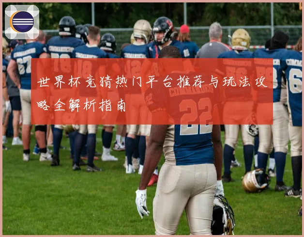 世界杯竞猜热门平台推荐与玩法攻略全解析指南