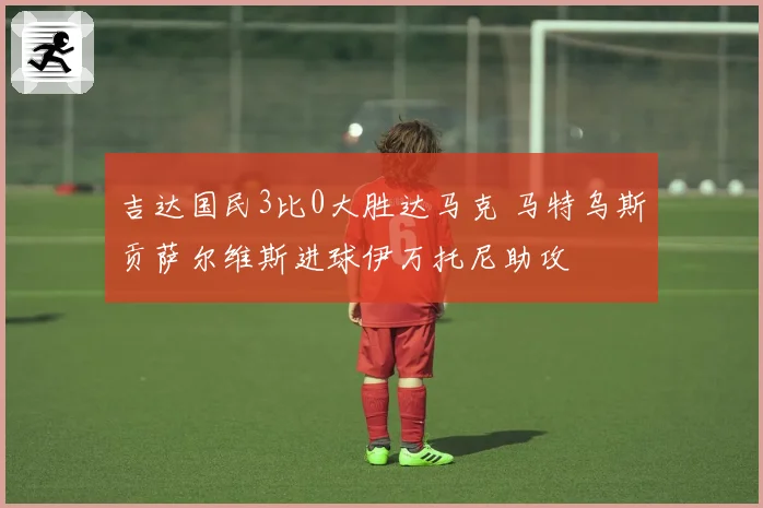 吉达国民3比0大胜达马克 马特乌斯贡萨尔维斯进球伊万托尼助攻