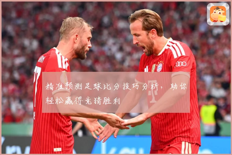 精准预测足球比分技巧分析，助你轻松赢得竞猜胜利