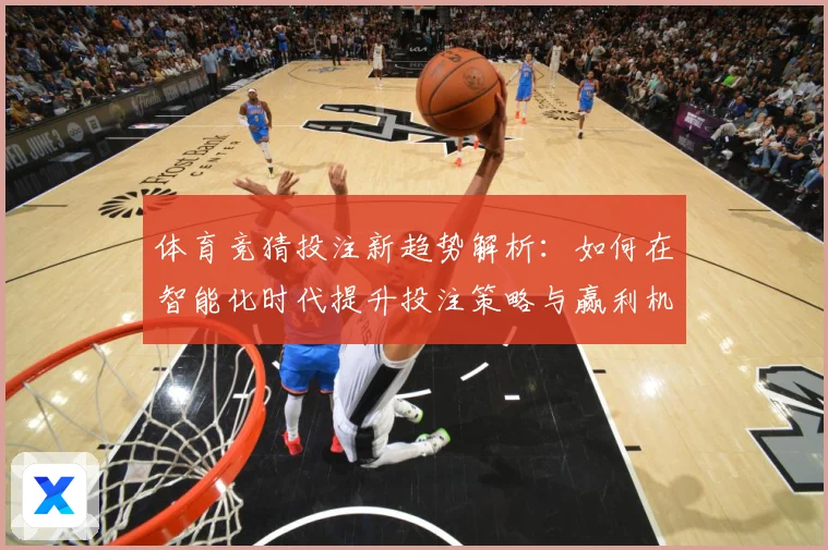 体育竞猜投注新趋势解析：如何在智能化时代提升投注策略与赢利机会