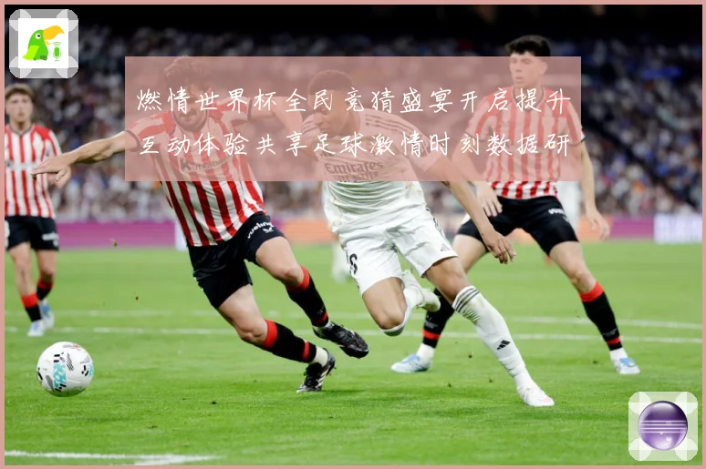 燃情世界杯全民竞猜盛宴开启提升互动体验共享足球激情时刻数据研判