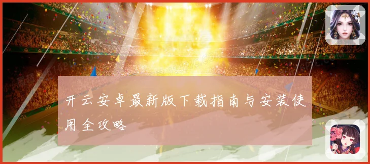 开云安卓最新版下载指南与安装使用全攻略