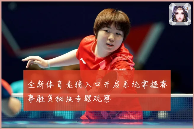 全新体育竞猜入口开启系统掌握赛事胜负秘诀专题观察
