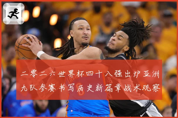 二零二六世界杯四十八强出炉亚洲九队参赛书写历史新篇章战术观察