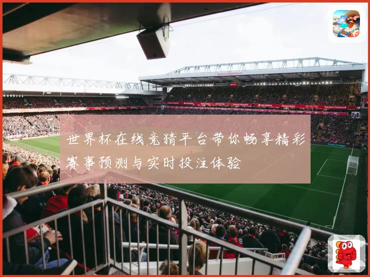 世界杯在线竞猜平台带你畅享精彩赛事预测与实时投注体验