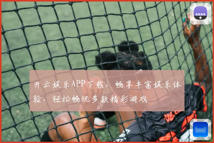 开云娱乐APP下载，畅享丰富娱乐体验，轻松畅玩多款精彩游戏