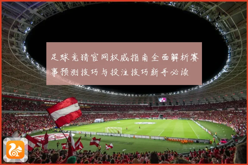 足球竞猜官网权威指南全面解析赛事预测技巧与投注技巧新手必读