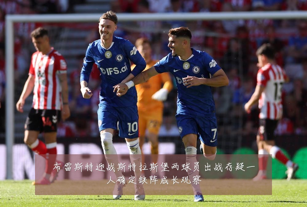 布雷斯特迎战斯特拉斯堡两球员出战存疑一人确定缺阵成长观察