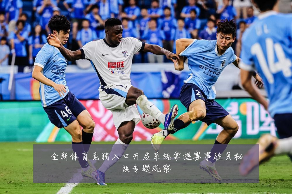 全新体育竞猜入口开启系统掌握赛事胜负秘诀专题观察