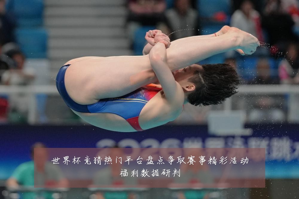 世界杯竞猜热门平台盘点争取赛事精彩活动福利数据研判