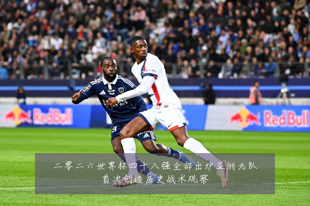 二零二六世界杯四十八强全部出炉亚洲九队首次创造历史战术观察